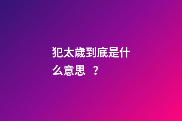 犯太歲到底是什么意思？